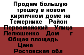 Продам большую трешку в новом кирпичном доме на Темернике › Район ­ Первомайский › Улица ­ Лелюшенко › Дом ­ 15г › Общая площадь ­ 75 › Цена ­ 3 690 000 - Ростовская обл., Ростов-на-Дону г. Недвижимость » Квартиры продажа   . Ростовская обл.,Ростов-на-Дону г.